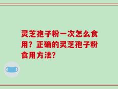灵芝孢子粉一次怎么食用？正确的灵芝孢子粉食用方法？