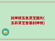 封神榜五色灵芝图片(五彩灵芝登基封神榜)