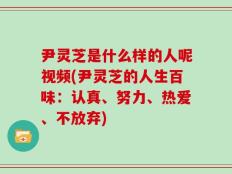 尹灵芝是什么样的人呢视频(尹灵芝的人生百味：认真、努力、热爱、不放弃)