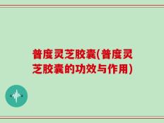 普度灵芝胶囊(普度灵芝胶囊的功效与作用)