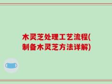 木灵芝处理工艺流程(制备木灵芝方法详解)