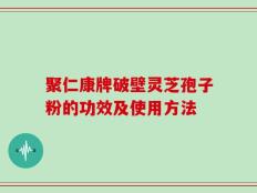 聚仁康牌破壁灵芝孢子粉的功效及使用方法