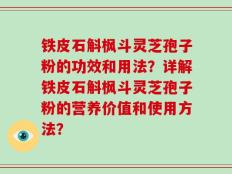 铁皮石斛枫斗灵芝孢子粉的功效和用法？详解铁皮石斛枫斗灵芝孢子粉的营养价值和使用方法？