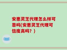 安惠灵芝代理怎么样可靠吗(安惠灵芝代理可信度高吗？)