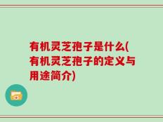 有机灵芝孢子是什么(有机灵芝孢子的定义与用途简介)