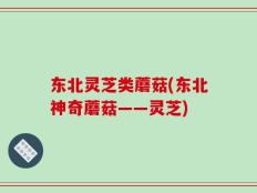 东北灵芝类蘑菇(东北神奇蘑菇——灵芝)