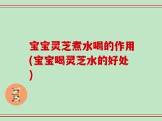 宝宝灵芝煮水喝的作用(宝宝喝灵芝水的好处)