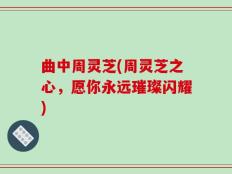 曲中周灵芝(周灵芝之心，愿你永远璀璨闪耀)