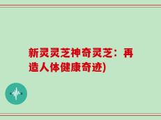 新灵灵芝神奇灵芝：再造人体健康奇迹)