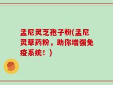孟尼灵芝孢子粉(孟尼灵草药粉，助你增强免疫系统！)