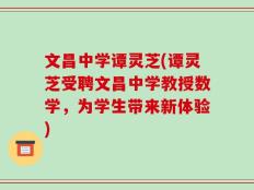文昌中学谭灵芝(谭灵芝受聘文昌中学教授数学，为学生带来新体验)