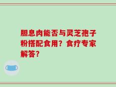胆息肉能否与灵芝孢子粉搭配食用？食疗专家解答？