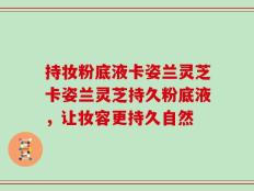 持妆粉底液卡姿兰灵芝卡姿兰灵芝持久粉底液，让妆容更持久自然