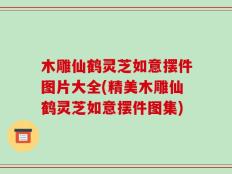 木雕仙鹤灵芝如意摆件图片大全(精美木雕仙鹤灵芝如意摆件图集)