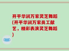 开平华润万家灵芝舞蹈(开平华润万家员工献艺，精彩表演灵芝舞蹈)