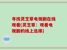 寻找灵芝草电视剧在线观看(灵芝草：观看电视剧的线上选择)