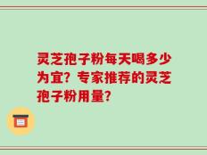 灵芝孢子粉每天喝多少为宜？专家推荐的灵芝孢子粉用量？