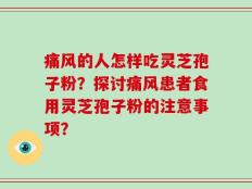 痛风的人怎样吃灵芝孢子粉？探讨痛风患者食用灵芝孢子粉的注意事项？