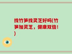 找竹笋找灵芝好吗(竹笋加灵芝，健康双倍！)
