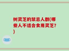 树灵芝的禁忌人群(哪些人不适合食用灵芝？)
