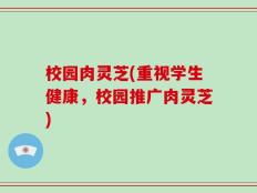 校园肉灵芝(重视学生健康，校园推广肉灵芝)