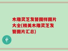 木雕灵芝发簪图样图片大全(精美木雕灵芝发簪图片汇总)