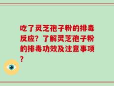 吃了灵芝孢子粉的排毒反应？了解灵芝孢子粉的排毒功效及注意事项？