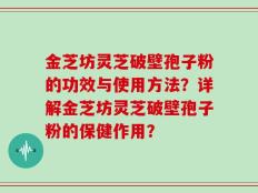 金芝坊灵芝破壁孢子粉的功效与使用方法？详解金芝坊灵芝破壁孢子粉的保健作用？