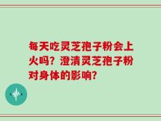 每天吃灵芝孢子粉会上火吗？澄清灵芝孢子粉对身体的影响？