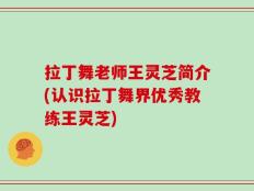 拉丁舞老师王灵芝简介(认识拉丁舞界优秀教练王灵芝)
