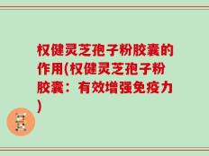 权健灵芝孢子粉胶囊的作用(权健灵芝孢子粉胶囊：有效增强免疫力)