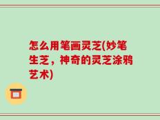 怎么用笔画灵芝(妙笔生芝，神奇的灵芝涂鸦艺术)