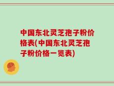 中国东北灵芝孢子粉价格表(中国东北灵芝孢子粉价格一览表)
