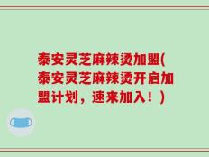 泰安灵芝麻辣烫加盟(泰安灵芝麻辣烫开启加盟计划，速来加入！)