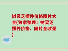 树灵芝摆件价格图片大全(独家整理！树灵芝摆件价格、图片全收录)
