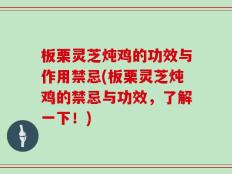 板栗灵芝炖鸡的功效与作用禁忌(板栗灵芝炖鸡的禁忌与功效，了解一下！)