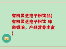 有机灵芝孢子粉饮品(有机灵芝孢子粉饮 味道香浓，产品营养丰富)
