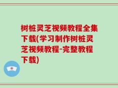 树桩灵芝视频教程全集下载(学习制作树桩灵芝视频教程-完整教程下载)