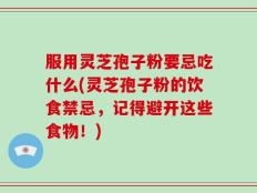 服用灵芝孢子粉要忌吃什么(灵芝孢子粉的饮食禁忌，记得避开这些食物！)
