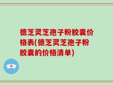 德芝灵芝孢子粉胶囊价格表(德芝灵芝孢子粉胶囊的价格清单)