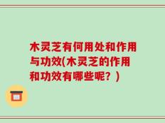 木灵芝有何用处和作用与功效(木灵芝的作用和功效有哪些呢？)