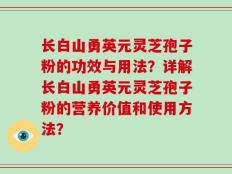 长白山勇英元灵芝孢子粉的功效与用法？详解长白山勇英元灵芝孢子粉的营养价值和使用方法？