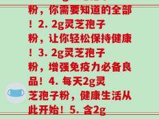 每2g灵芝孢子粉(1. 一包2g灵芝孢子粉，你需要知道的全部！2. 2g灵芝孢子粉，让你轻松保持健康！3. 2g灵芝孢子粉，增强免疫力必备良品！4. 每天2g灵芝孢子粉，健康生活从此开始！5. 含2g灵芝孢子粉的保健品，助您健康长寿！)