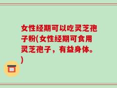 女性经期可以吃灵芝孢子粉(女性经期可食用灵芝孢子，有益身体。)