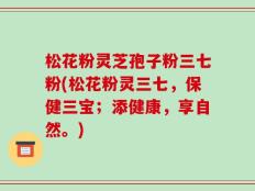 松花粉灵芝孢子粉三七粉(松花粉灵三七，保健三宝；添健康，享自然。)