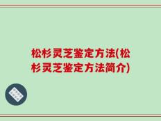 松杉灵芝鉴定方法(松杉灵芝鉴定方法简介)