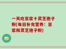 一天吃豆浆十灵芝孢子粉(每日补充营养：豆浆和灵芝孢子粉)