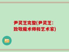 尹灵芝完整(尹灵芝：致敬魔术师和艺术家)