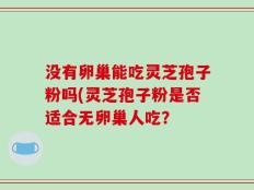 没有卵巢能吃灵芝孢子粉吗(灵芝孢子粉是否适合无卵巢人吃？