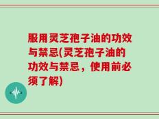 服用灵芝孢子油的功效与禁忌(灵芝孢子油的功效与禁忌，使用前必须了解)